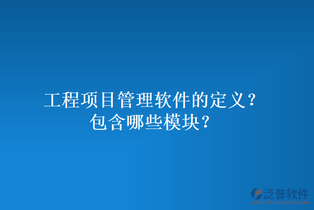 工程項(xiàng)目管理軟件的定義？包含哪些模塊？