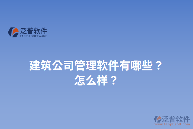 建筑公司管理軟件有哪些？怎么樣？