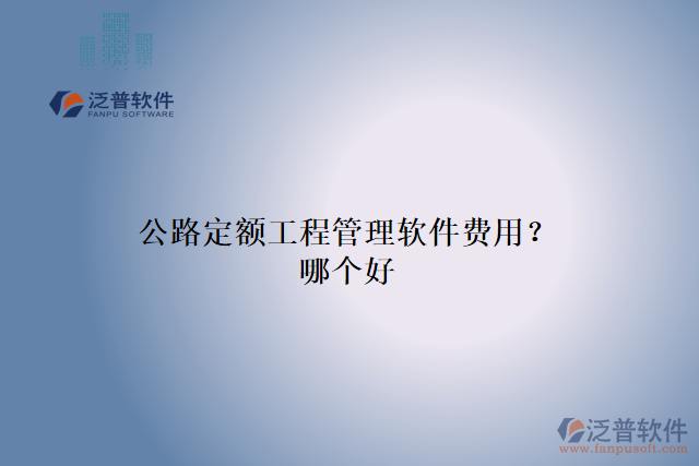 公路定額工程管理軟件費(fèi)用？哪個(gè)好