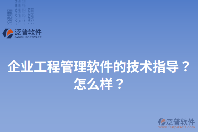 企業(yè)工程管理軟件的技術(shù)指導(dǎo)？怎么樣？