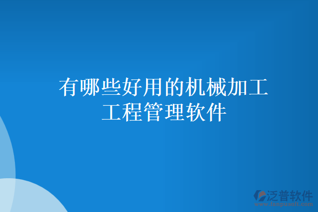 有哪些好用的機械加工工程管理軟件