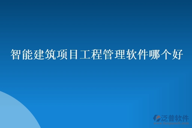 智能建筑項目工程管理軟件哪個好