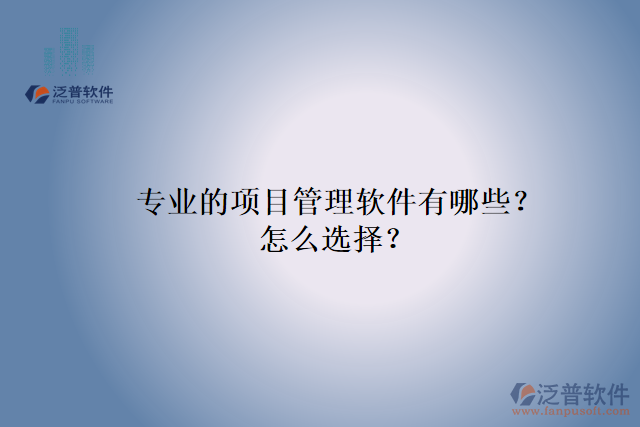 專業(yè)的項(xiàng)目管理軟件有哪些？怎么選擇？