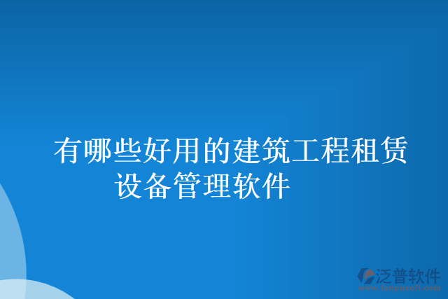 有哪些好用的建筑工程租賃設(shè)備管理軟件