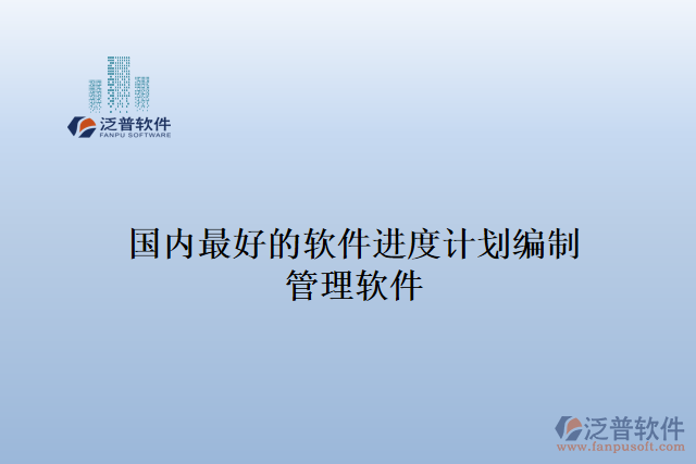 國內(nèi)最好的軟件進(jìn)度計(jì)劃編制管理軟件