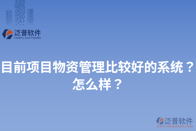 目前項(xiàng)目物資管理比較好的系統(tǒng)？怎么樣？