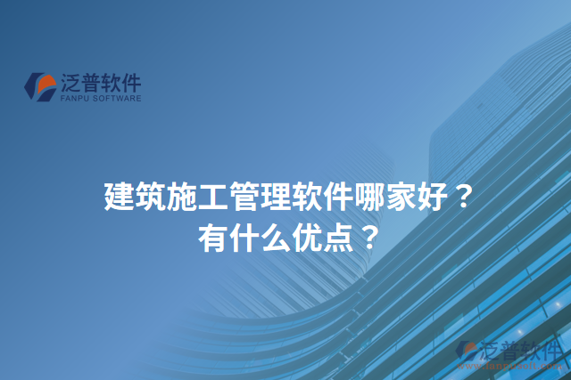 建筑施工管理軟件哪家好？有什么優(yōu)點？