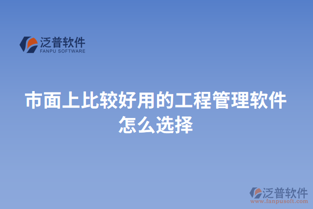 市面上比較好用的工程管理軟件怎么選擇