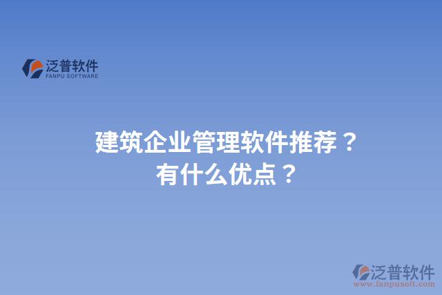 建筑企業(yè)管理軟件推薦？有什么優(yōu)點(diǎn)？