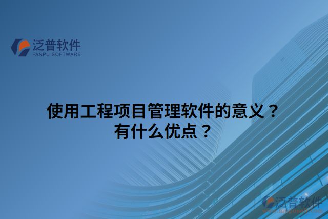 使用工程項目管理軟件的意義？有什么優(yōu)點？