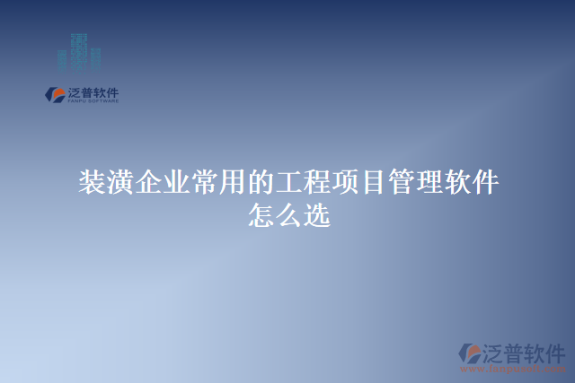 裝潢企業(yè)常用的工程項(xiàng)目管理軟件怎么選