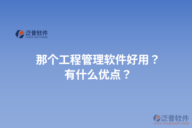 那個(gè)工程管理軟件好用？有什么優(yōu)點(diǎn)？