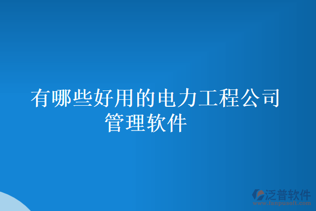 有哪些好用的電力工程公司管理軟件