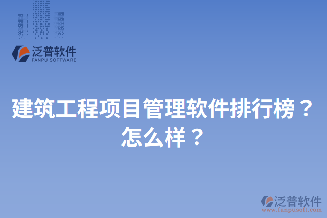 建筑工程項(xiàng)目管理軟件排行榜？怎么樣？