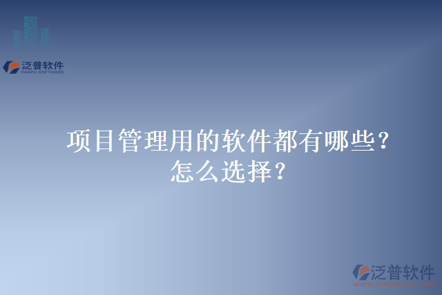 項(xiàng)目管理用的軟件都有哪些？怎么選擇？