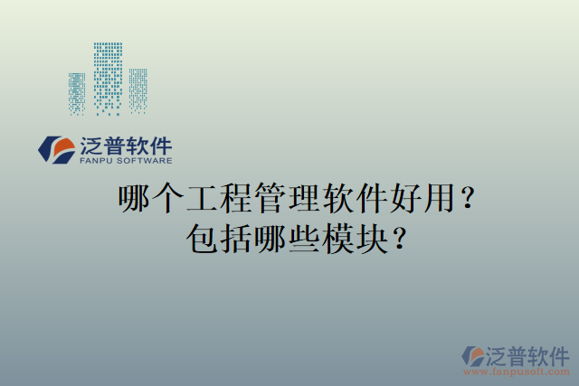 哪個(gè)工程管理軟件好用？包括哪些模塊？