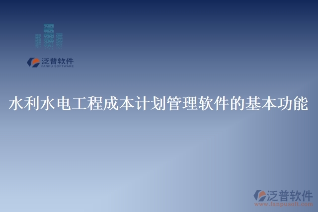 水利水電工程成本計劃管理軟件的基本功能