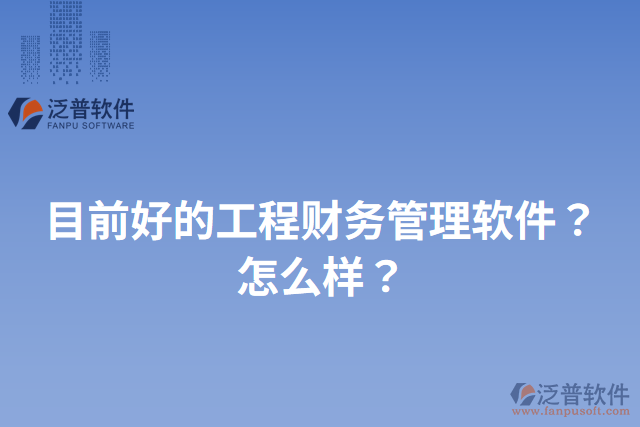 目前好的工程財務管理軟件？怎么樣？