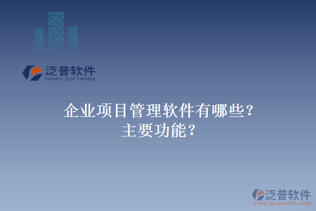 企業(yè)項(xiàng)目管理軟件有哪些？主要功能？