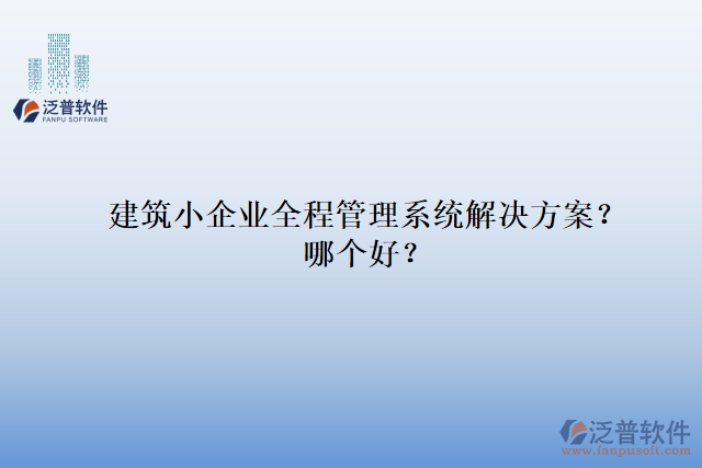 建筑小企業(yè)全程管理系統(tǒng)解決方案？哪個(gè)好？