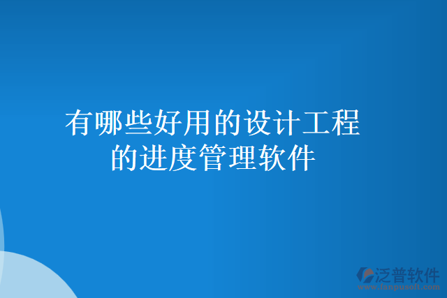 有哪些好用的設(shè)計工程的進(jìn)度管理軟件