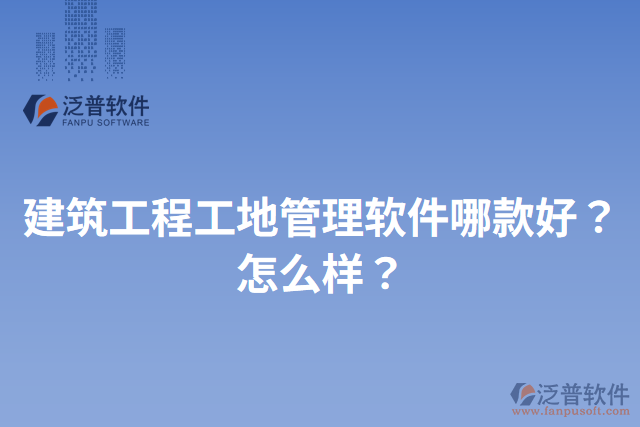 建筑工程工地管理軟件哪款好？怎么樣？