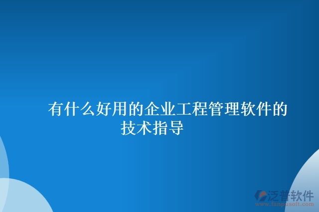 有什么好用的企業(yè)工程管理軟件的技術指導