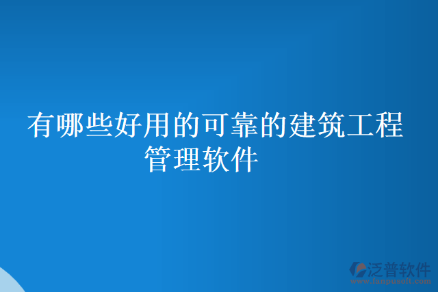 有哪些好用的可靠的建筑工程管理軟件