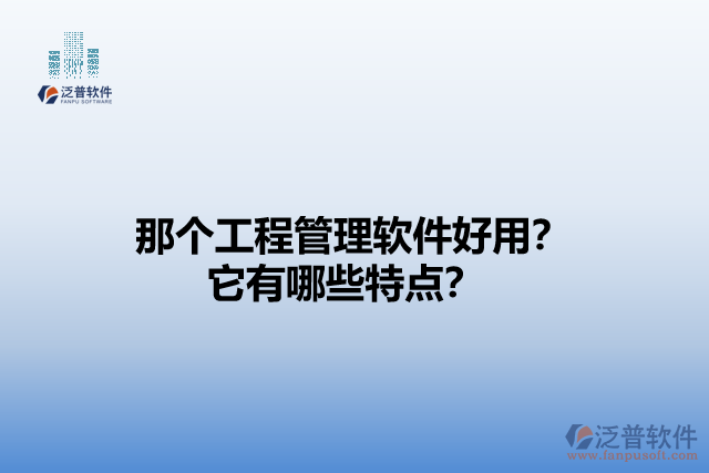 那個工程管理軟件好用？它有哪些特點？