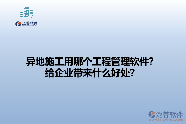 異地施工用哪個工程管理軟件？給企業(yè)帶來什么好處？