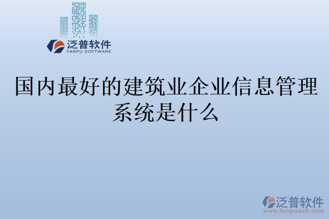 國(guó)內(nèi)最好的建筑業(yè)企業(yè)信息管理系統(tǒng)是什么