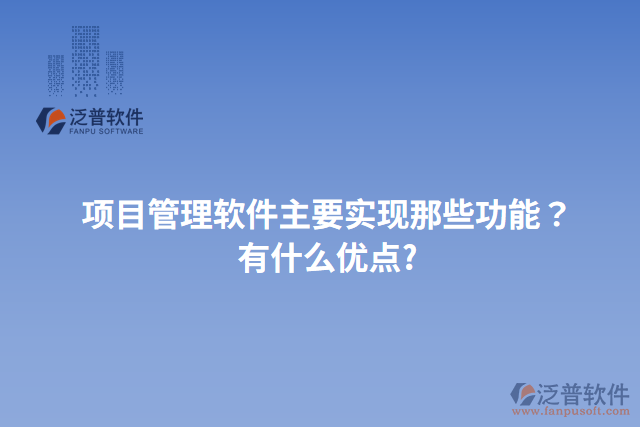 項(xiàng)目管理軟件主要實(shí)現(xiàn)那些功能？有什么優(yōu)點(diǎn)?