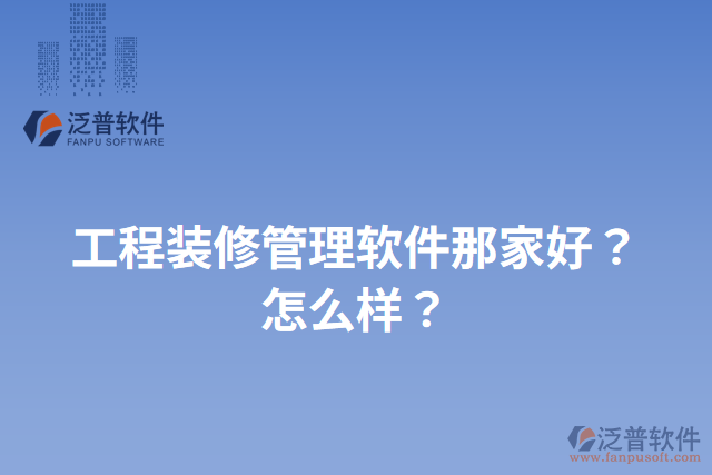 工程裝修管理軟件那家好？怎么樣？