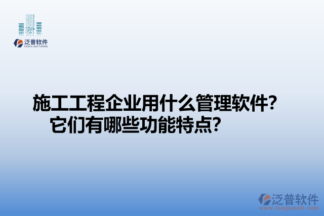 施工工程企業(yè)用什么管理軟件？ 它們有哪些功能特點(diǎn)？