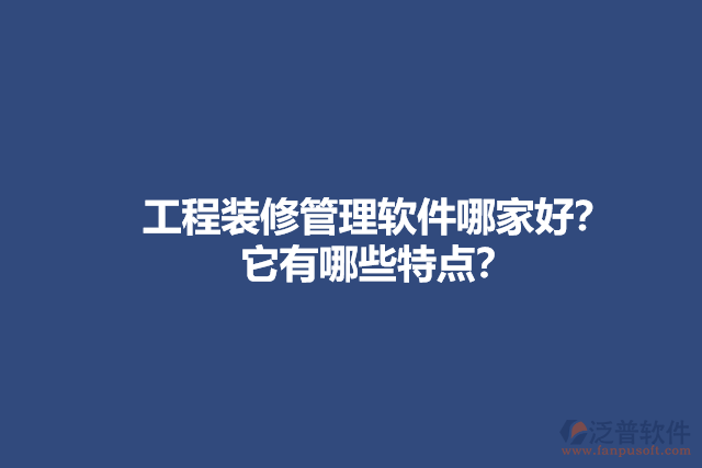 工程裝修管理軟件哪家好？它有哪些特點(diǎn)？