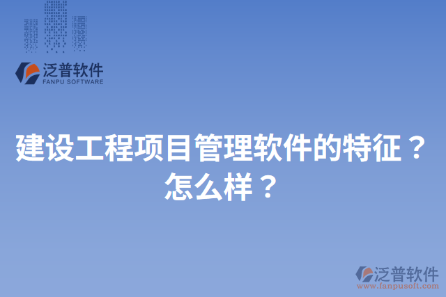 建設(shè)工程項目管理軟件的特征？怎么樣？