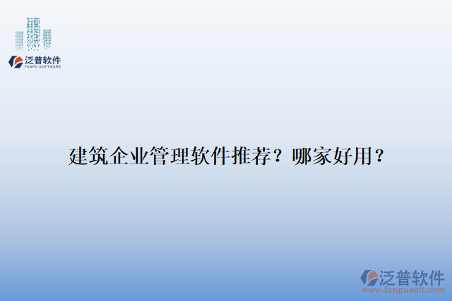 建筑企業(yè)管理軟件推薦？哪家好用？