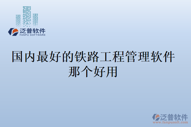 國內(nèi)最好的鐵路工程管理軟件那個好用