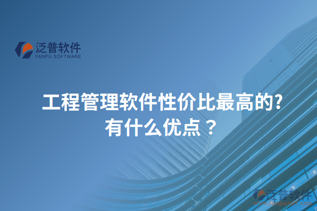 工程管理軟件性價(jià)比最高的?有什么優(yōu)點(diǎn)？