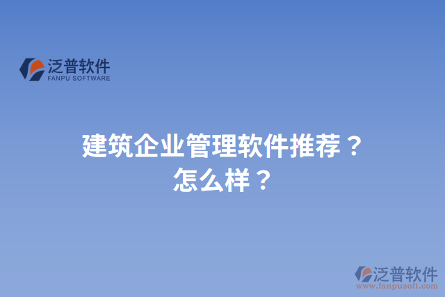 建筑企業(yè)管理軟件推薦？怎么樣？