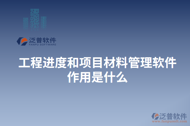 工程進(jìn)度和項(xiàng)目材料管理軟件作用是什么