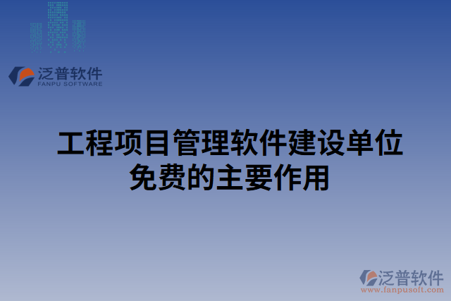 工程項目管理軟件建設單位免費的主要作用