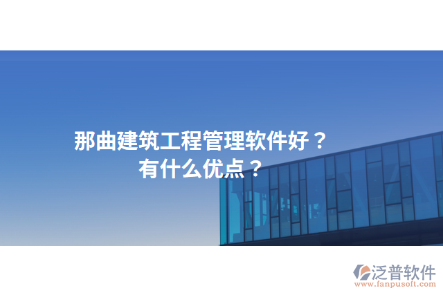 那曲建筑工程管理軟件好？有什么優(yōu)點(diǎn)？