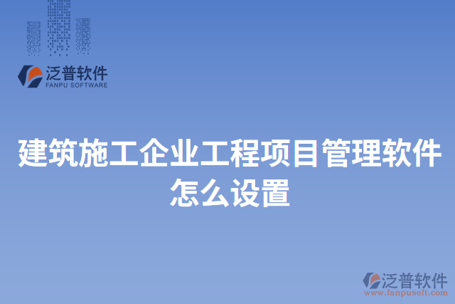 建筑施工企業(yè)工程項(xiàng)目管理軟件怎么設(shè)置