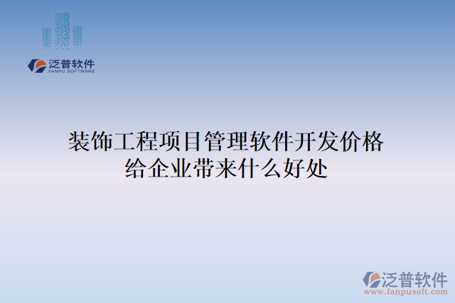 裝飾工程項(xiàng)目管理軟件開發(fā)價(jià)格給企業(yè)帶來什么好處