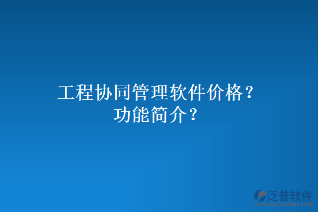 工程協(xié)同管理軟件價(jià)格？功能簡介？