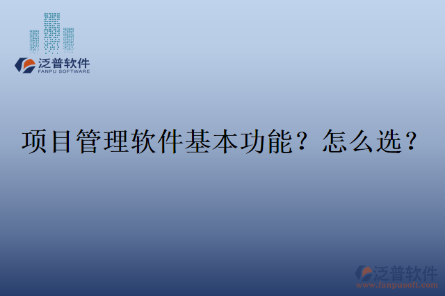 項(xiàng)目管理軟件基本功能？怎么選？