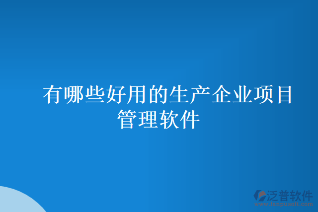 有哪些好用的生產企業(yè)項目管理軟件