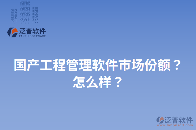 國(guó)產(chǎn)工程管理軟件市場(chǎng)份額？怎么樣？