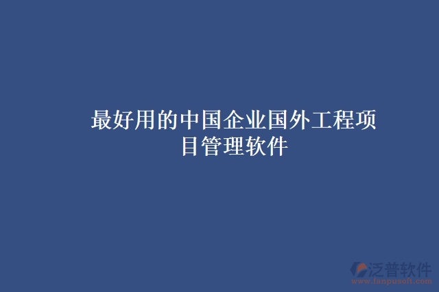 最好用的中國企業(yè)國外工程項(xiàng)目管理軟件